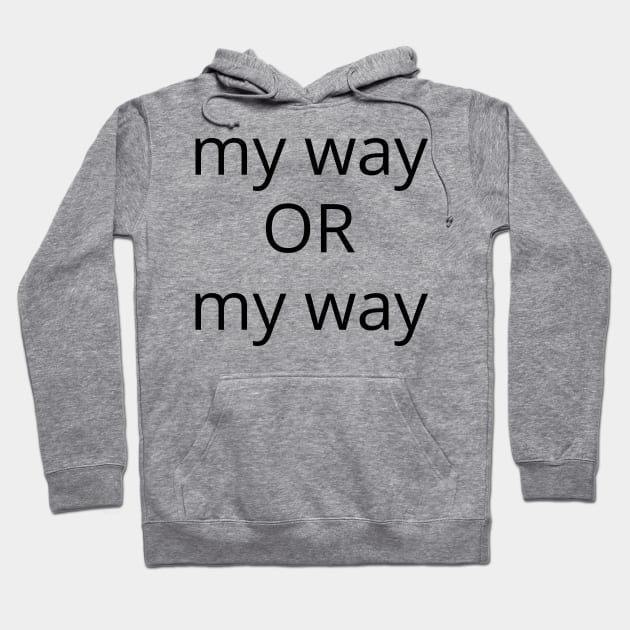 My Way Or My Way. There is No Other Way! Hoodie by That Cheeky Tee